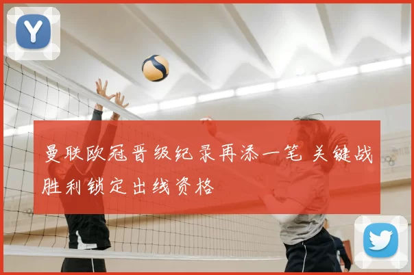 曼联欧冠晋级纪录再添一笔 关键战胜利锁定出线资格