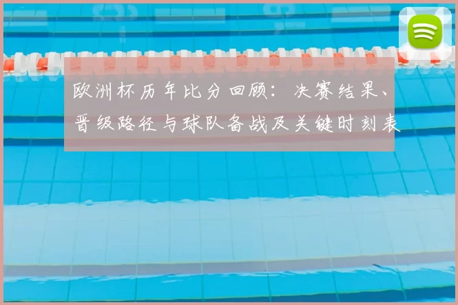 欧洲杯历年比分回顾:决赛结果、晋级路径与球队备战及关键时刻表现分析