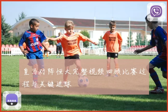 皇马对阵恒大完整视频回顾比赛过程与关键进球