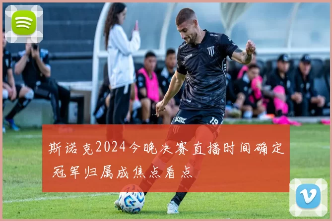 斯诺克2024今晚决赛直播时间确定 冠军归属成焦点看点
