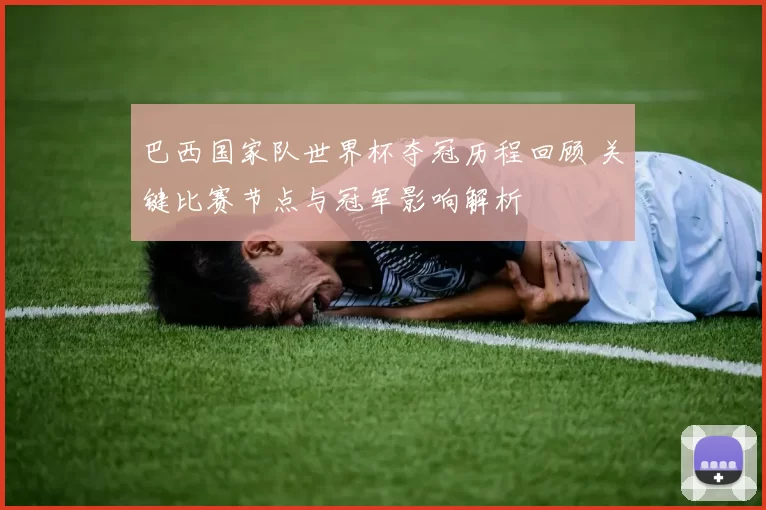 巴西国家队世界杯夺冠历程回顾 关键比赛节点与冠军影响解析