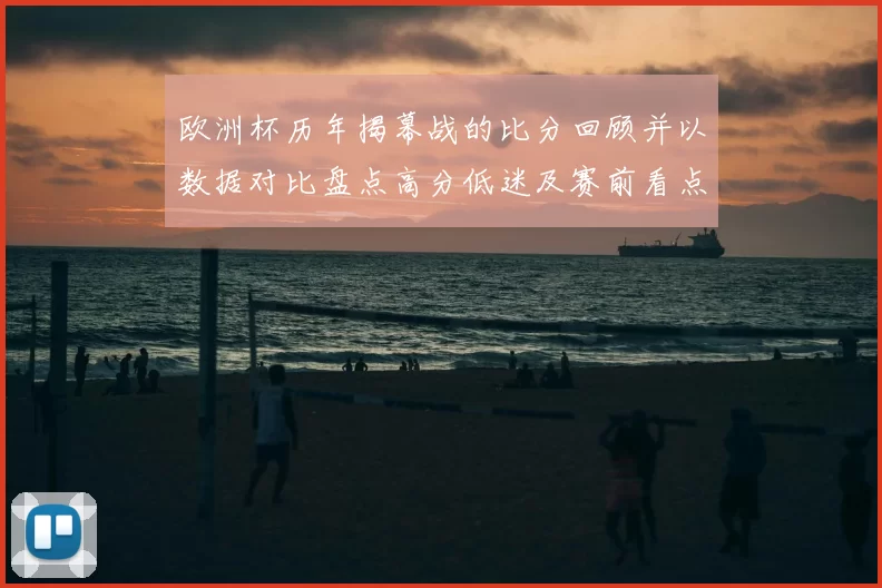 欧洲杯历年揭幕战的比分回顾并以数据对比盘点高分低迷及赛前看点