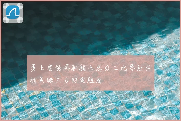勇士客场再胜骑士总分三比零杜兰特关键三分锁定胜局
