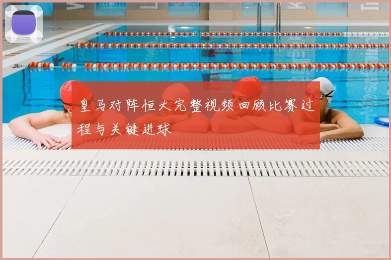 皇马对阵恒大完整视频回顾比赛过程与关键进球