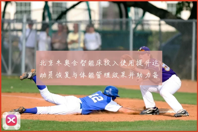 北京冬奥会智能床投入使用提升运动员恢复与体能管理效果并助力备战