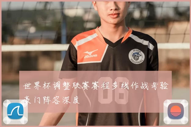 世界杯调整联赛赛程多线作战考验豪门阵容深度