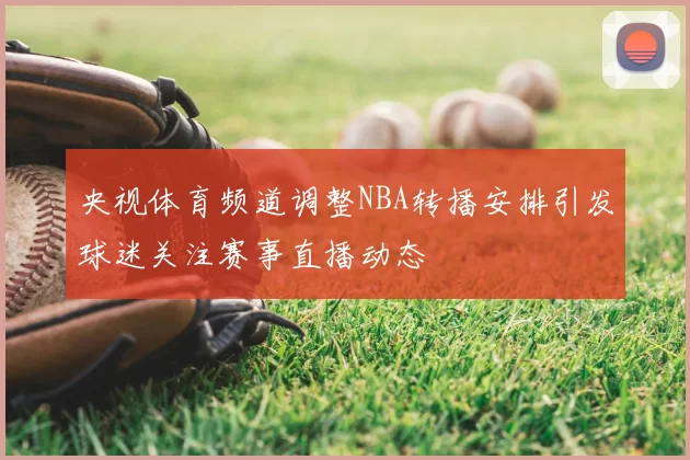 央视体育频道调整NBA转播安排引发球迷关注赛事直播动态