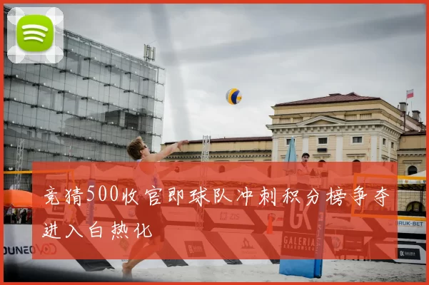 竞猜500收官即球队冲刺积分榜争夺进入白热化