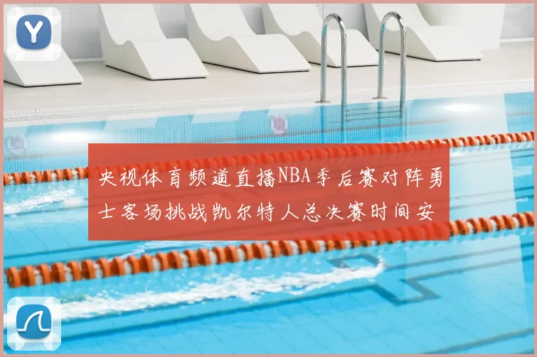 央视体育频道直播NBA季后赛对阵勇士客场挑战凯尔特人总决赛时间安排