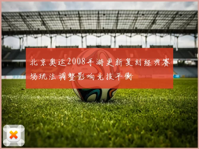 北京奥运2008手游更新复刻经典赛场玩法调整影响竞技平衡