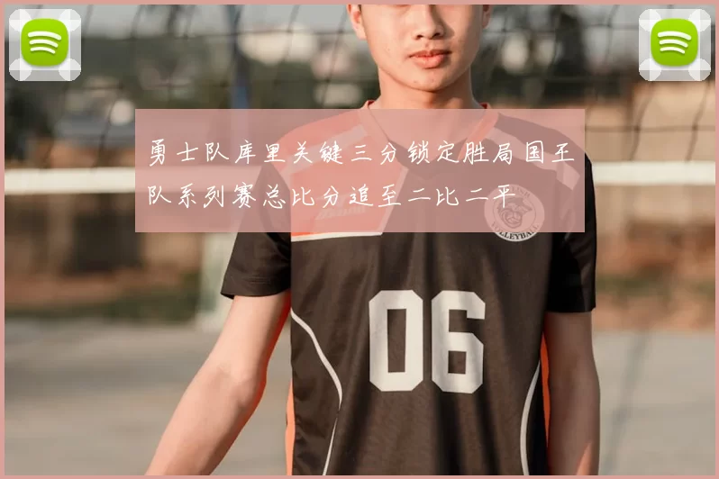 勇士队库里关键三分锁定胜局国王队系列赛总比分追至二比二平