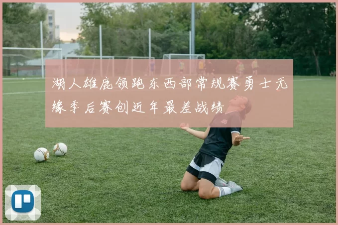 湖人雄鹿领跑东西部常规赛勇士无缘季后赛创近年最差战绩