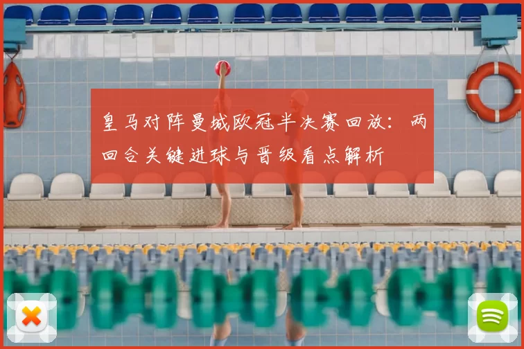 皇马对阵曼城欧冠半决赛回放:两回合关键进球与晋级看点解析
