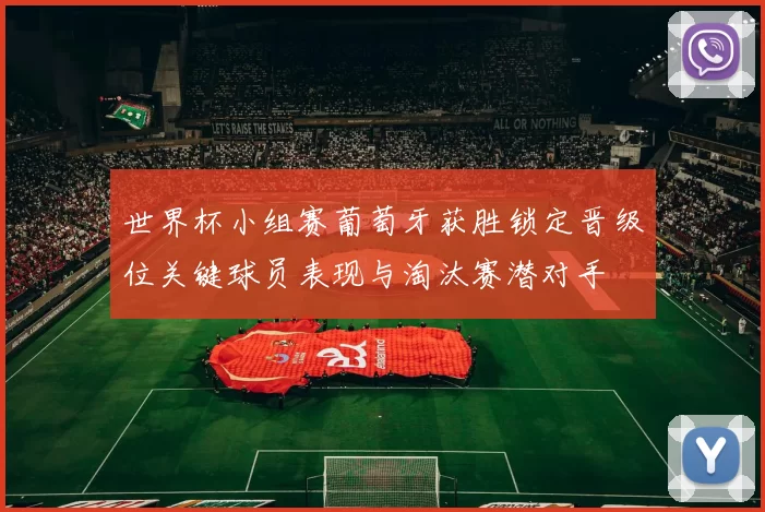 世界杯小组赛葡萄牙获胜锁定晋级位关键球员表现与淘汰赛潜对手