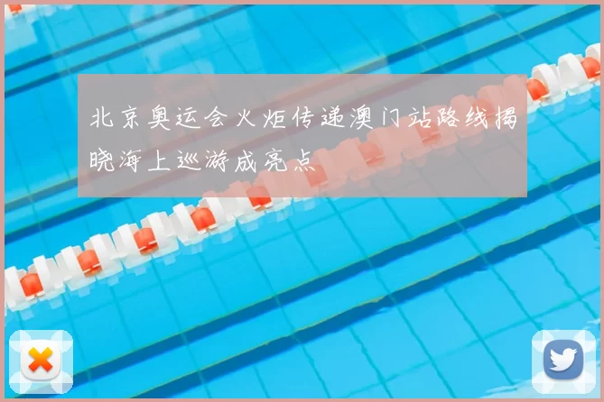 北京奥运会火炬传递澳门站路线揭晓海上巡游成亮点