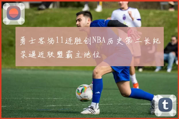 勇士客场11连胜创NBA历史第二长纪录逼近联盟霸主地位