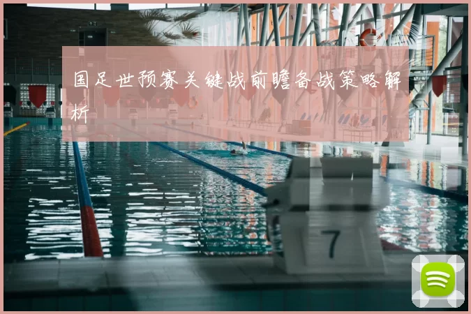 国足世预赛关键战前瞻备战策略解析